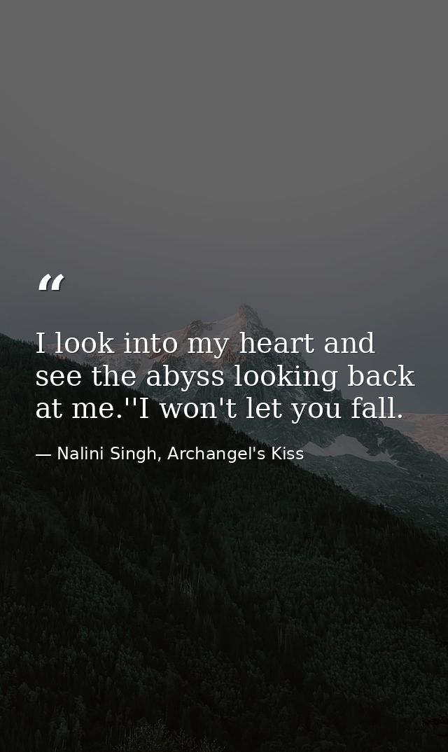 I look into my heart and see the abyss looking back at me.''I won't let you fall. — Nalini Singh, Archangel's Kiss