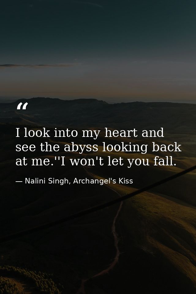 I look into my heart and see the abyss looking back at me.''I won't let you fall. — Nalini Singh, Archangel's Kiss