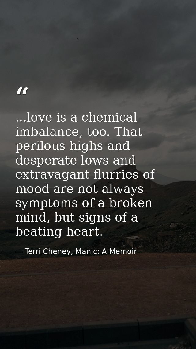 ...love is a chemical imbalance, too. That perilous highs and desperate lows and extravagant flurries of mood are not al — Terri Cheney, Manic: A Memoir