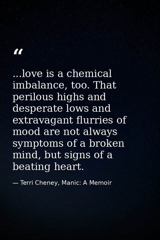 ...love is a chemical imbalance, too. That perilous highs and desperate lows and extravagant flurries of mood are not al — Terri Cheney, Manic: A Memoir