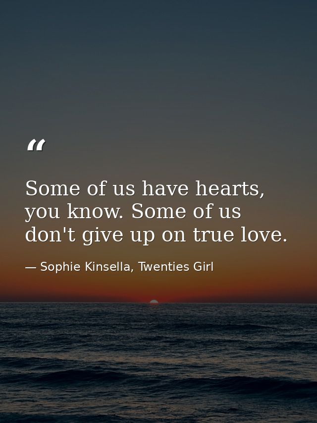 Some of us have hearts, you know. Some of us don't give up on true love. — Sophie Kinsella, Twenties Girl