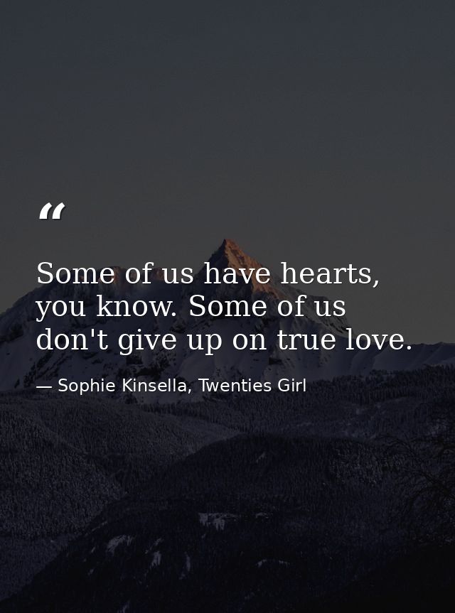 Some of us have hearts, you know. Some of us don't give up on true love. — Sophie Kinsella, Twenties Girl