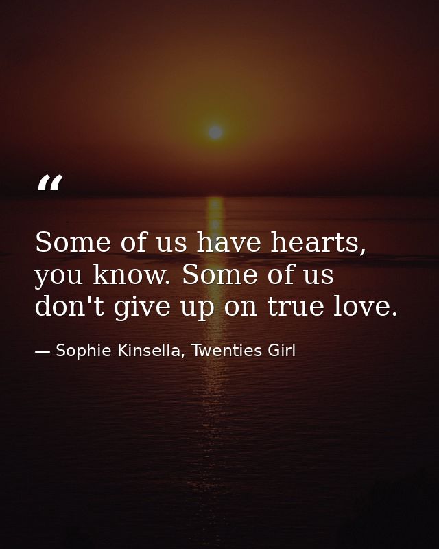 Some of us have hearts, you know. Some of us don't give up on true love. — Sophie Kinsella, Twenties Girl