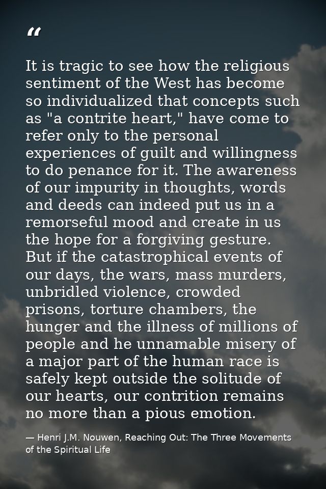 It is tragic to see how the religious sentiment of the West has become so individualized that concepts such as "a contri — Henri J.M. Nouwen, Reaching Out: The Three Movements of the Spiritual Life
