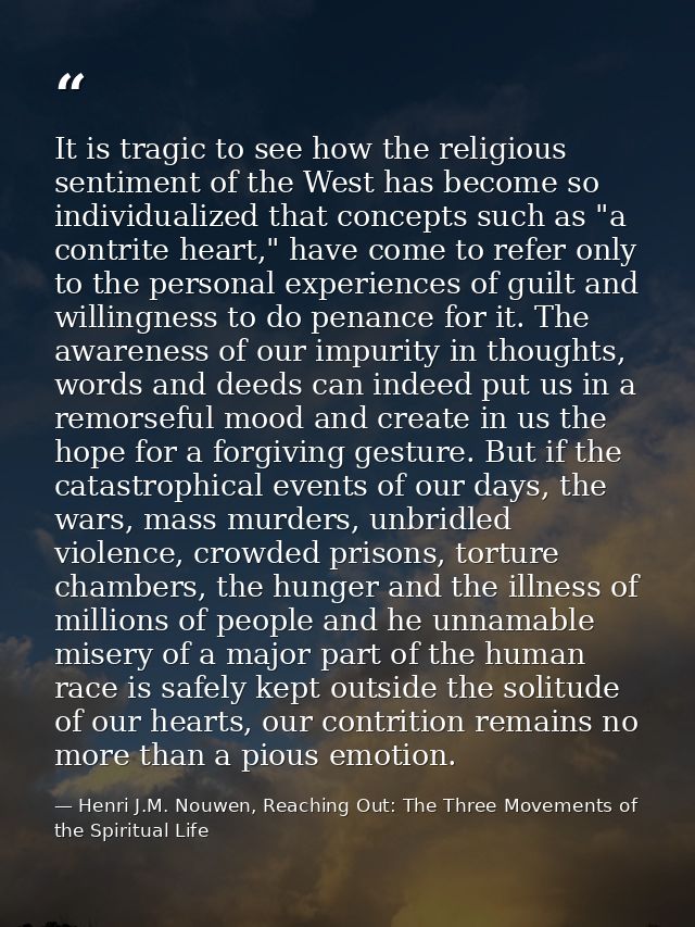 It is tragic to see how the religious sentiment of the West has become so individualized that concepts such as "a contri — Henri J.M. Nouwen, Reaching Out: The Three Movements of the Spiritual Life