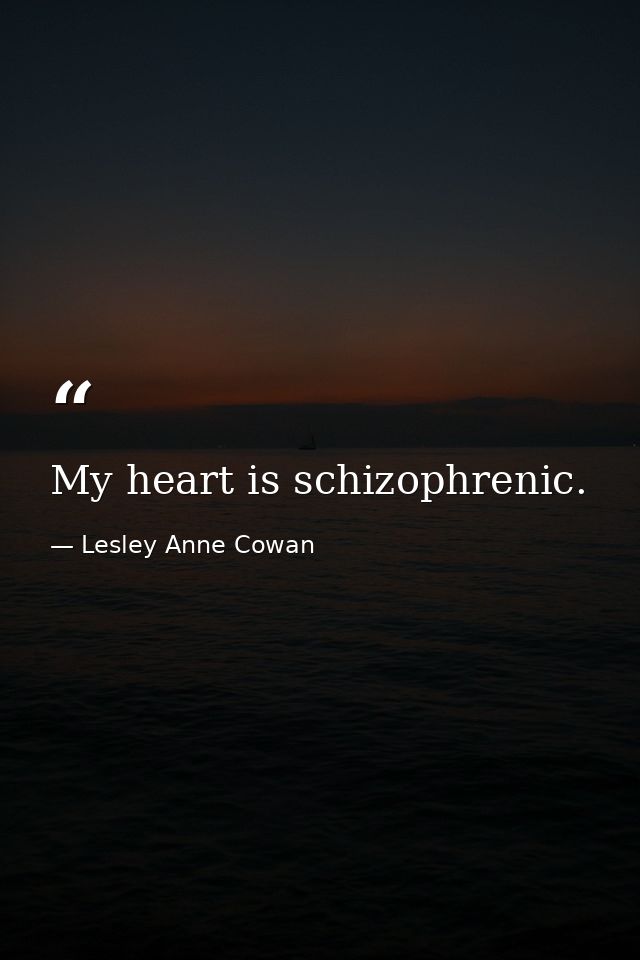 My heart is schizophrenic. — Lesley Anne Cowan