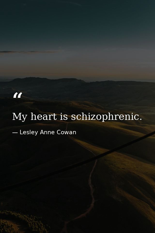 My heart is schizophrenic. — Lesley Anne Cowan