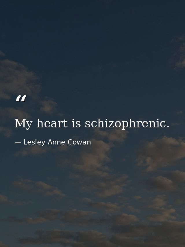 My heart is schizophrenic. — Lesley Anne Cowan