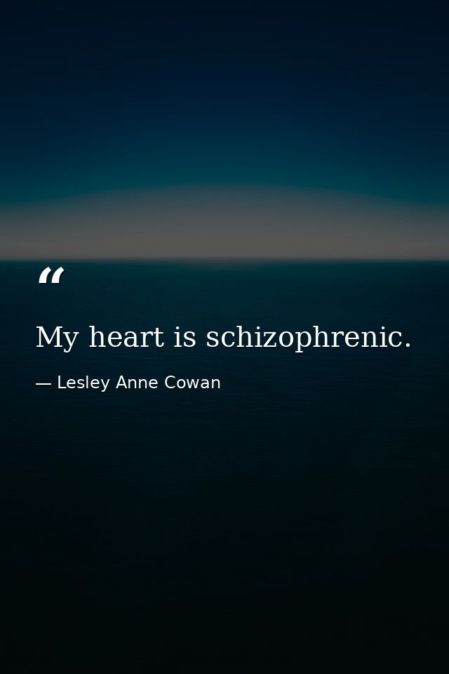 My heart is schizophrenic. — Lesley Anne Cowan