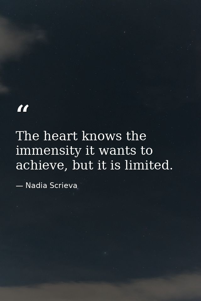 The heart knows the immensity it wants to achieve, but it is limited. — Nadia Scrieva