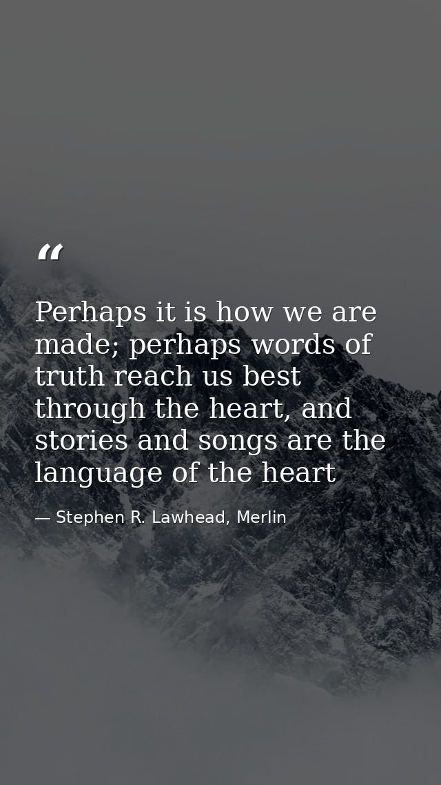 Perhaps it is how we are made; perhaps words of truth reach us best through the heart, and stories and songs are the lan — Stephen R. Lawhead, Merlin