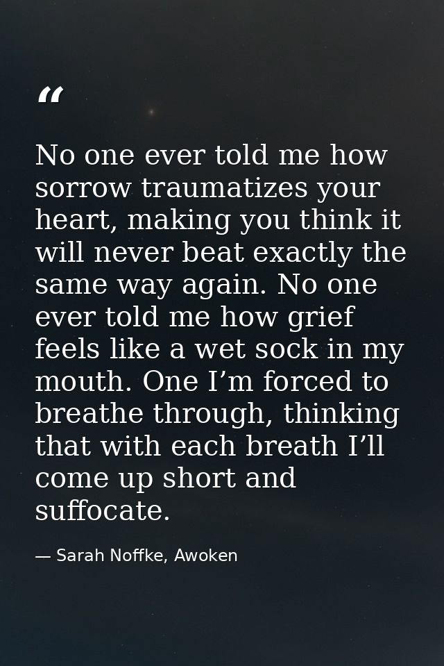 No one ever told me how sorrow traumatizes your heart, making you think it will never beat exactly the same way again. N — Sarah Noffke, Awoken