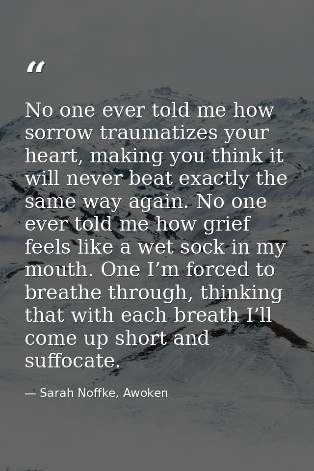 No one ever told me how sorrow traumatizes your heart, making you think it will never beat exactly the same way again. N — Sarah Noffke, Awoken