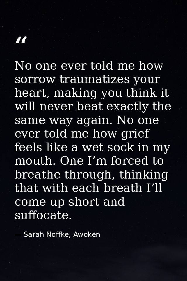 No one ever told me how sorrow traumatizes your heart, making you think it will never beat exactly the same way again. N — Sarah Noffke, Awoken