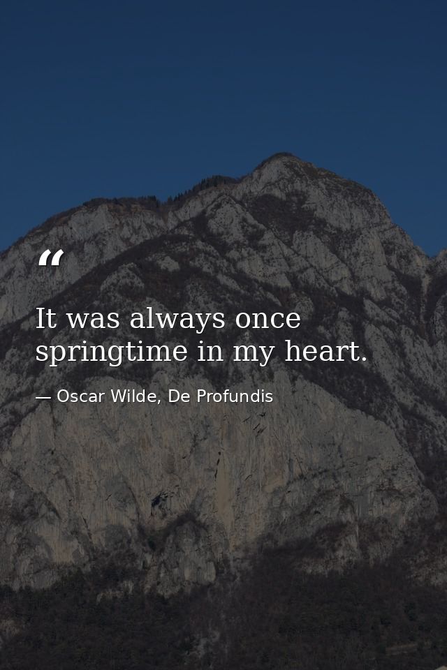 It was always once springtime in my heart. — Oscar Wilde, De Profundis