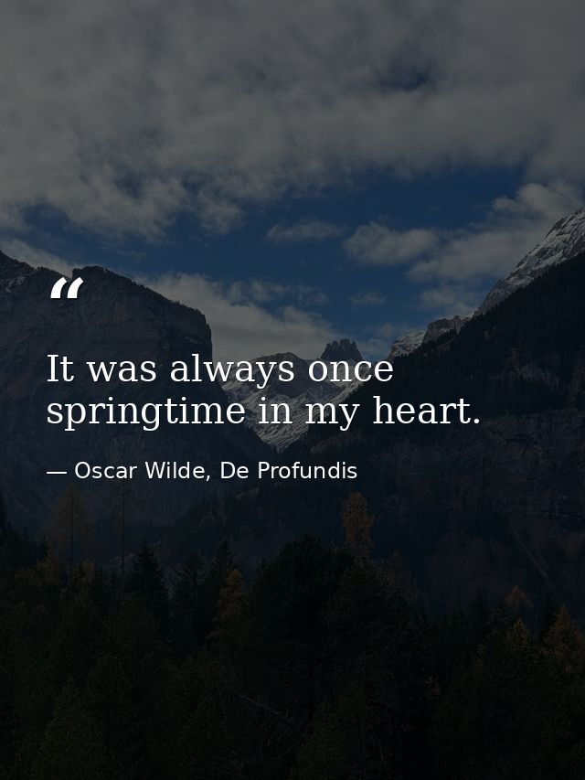 It was always once springtime in my heart. — Oscar Wilde, De Profundis
