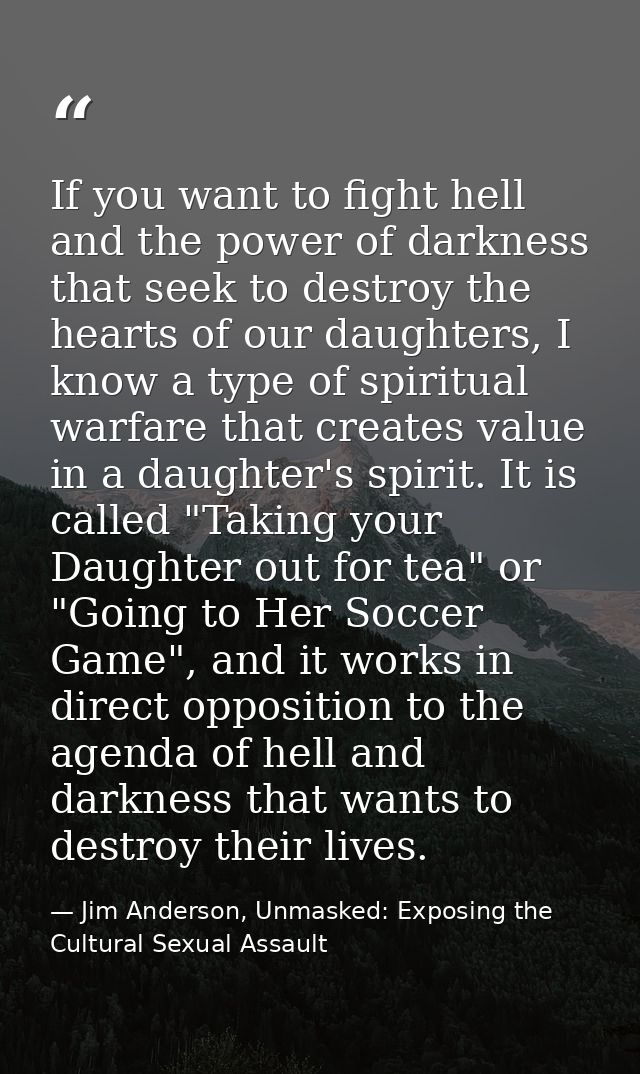 If you want to fight hell and the power of darkness that seek to destroy the hearts of our daughters, I know a type of s — Jim Anderson, Unmasked: Exposing the Cultural Sexual Assault