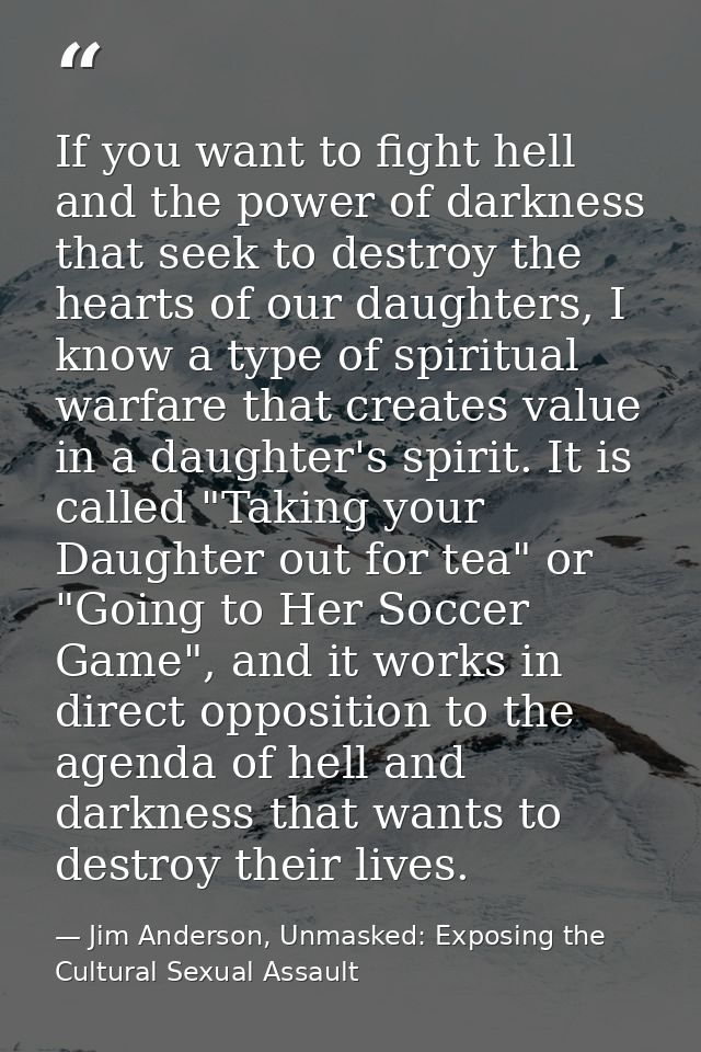 If you want to fight hell and the power of darkness that seek to destroy the hearts of our daughters, I know a type of s — Jim Anderson, Unmasked: Exposing the Cultural Sexual Assault