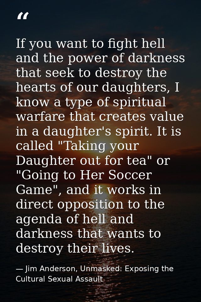 If you want to fight hell and the power of darkness that seek to destroy the hearts of our daughters, I know a type of s — Jim Anderson, Unmasked: Exposing the Cultural Sexual Assault