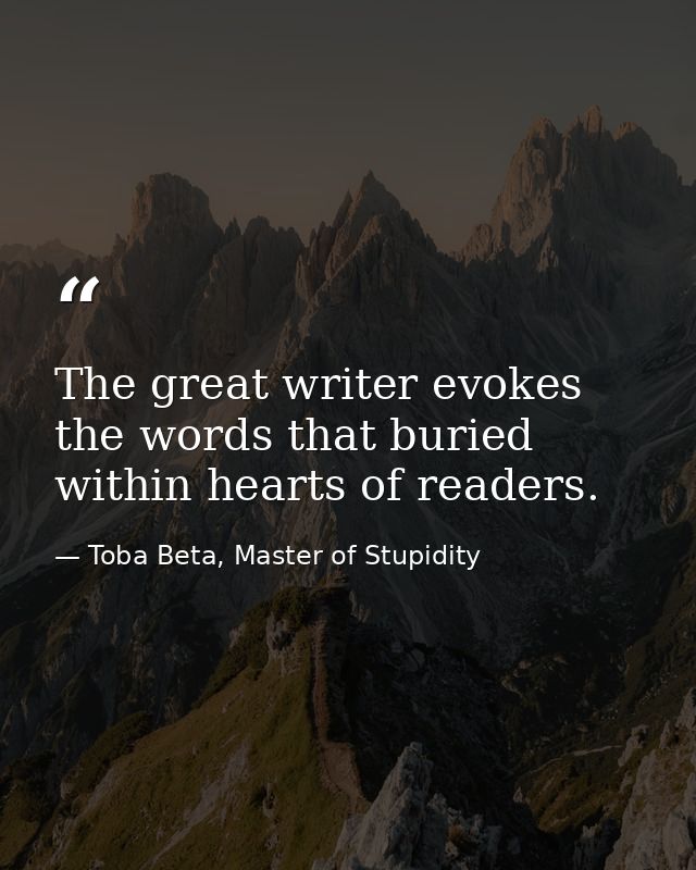 The great writer evokes the words that buried within hearts of readers. — Toba Beta, Master of Stupidity
