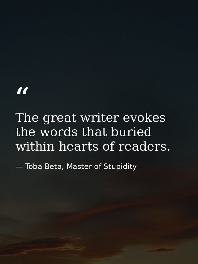 The great writer evokes the words that buried within hearts of readers. — Toba Beta, Master of Stupidity