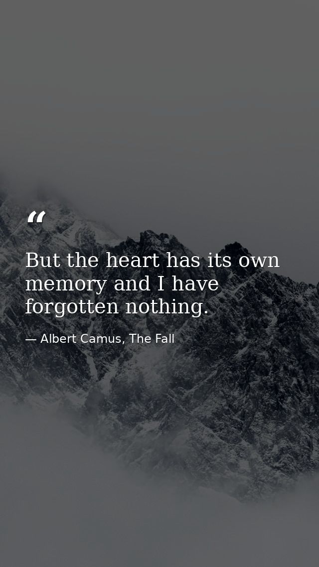 But the heart has its own memory and I have forgotten nothing. — Albert Camus, The Fall