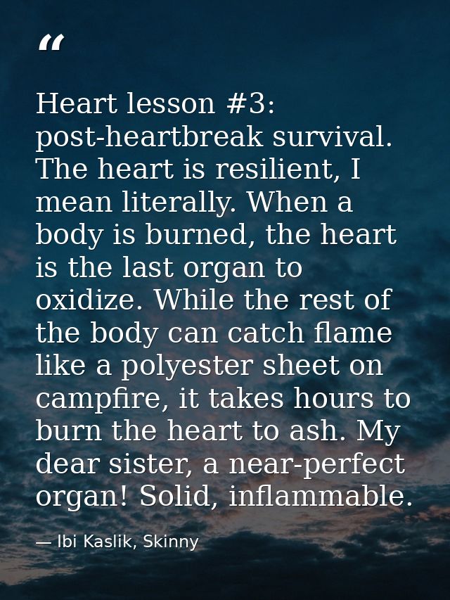 Heart lesson #3: post-heartbreak survival. The heart is resilient, I mean literally. When a body is burned, the heart is — Ibi Kaslik, Skinny
