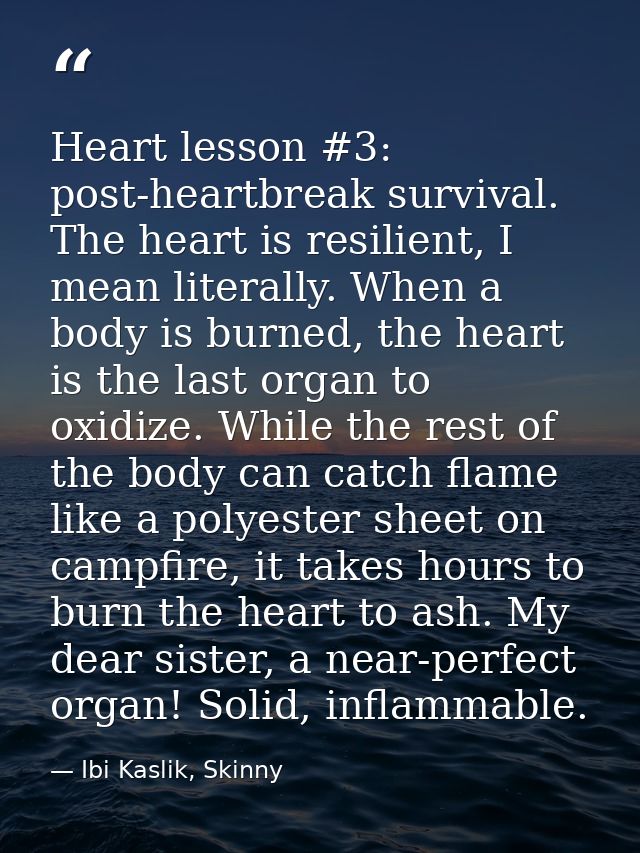 Heart lesson #3: post-heartbreak survival. The heart is resilient, I mean literally. When a body is burned, the heart is — Ibi Kaslik, Skinny