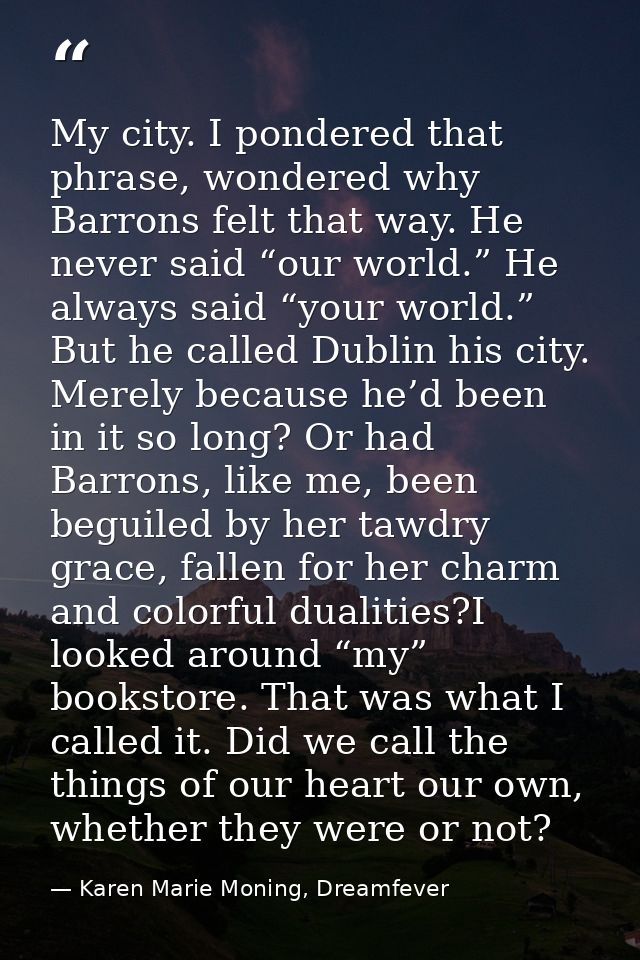 My city. I pondered that phrase, wondered why Barrons felt that way. He never said “our world.” He always said “your wor — Karen Marie Moning, Dreamfever