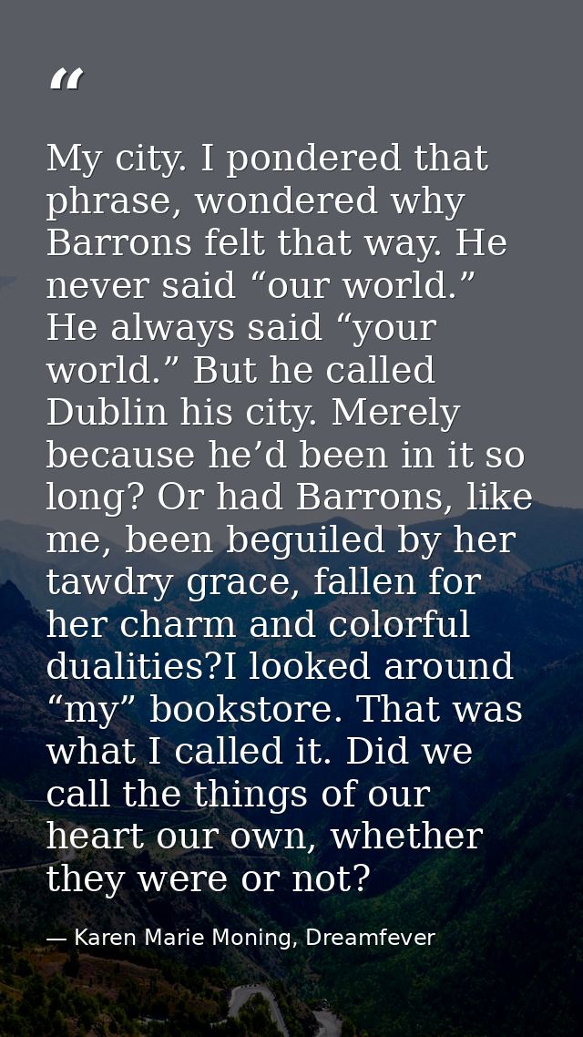 My city. I pondered that phrase, wondered why Barrons felt that way. He never said “our world.” He always said “your wor — Karen Marie Moning, Dreamfever