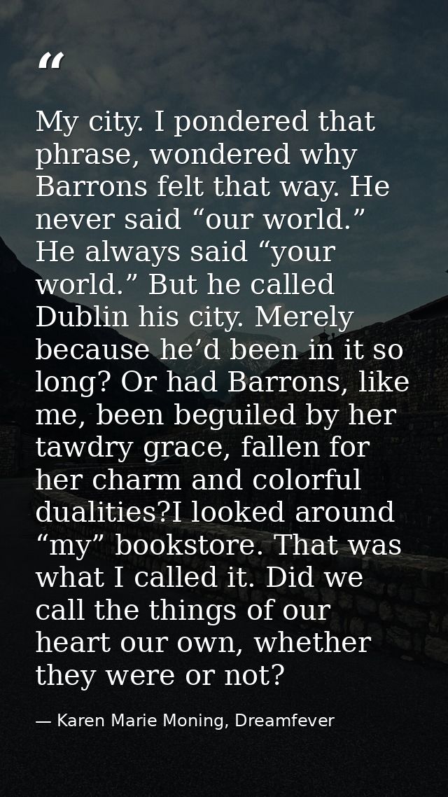 My city. I pondered that phrase, wondered why Barrons felt that way. He never said “our world.” He always said “your wor — Karen Marie Moning, Dreamfever