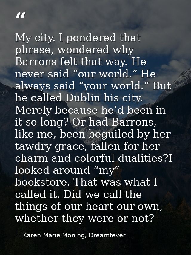 My city. I pondered that phrase, wondered why Barrons felt that way. He never said “our world.” He always said “your wor — Karen Marie Moning, Dreamfever
