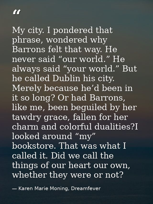 My city. I pondered that phrase, wondered why Barrons felt that way. He never said “our world.” He always said “your wor — Karen Marie Moning, Dreamfever