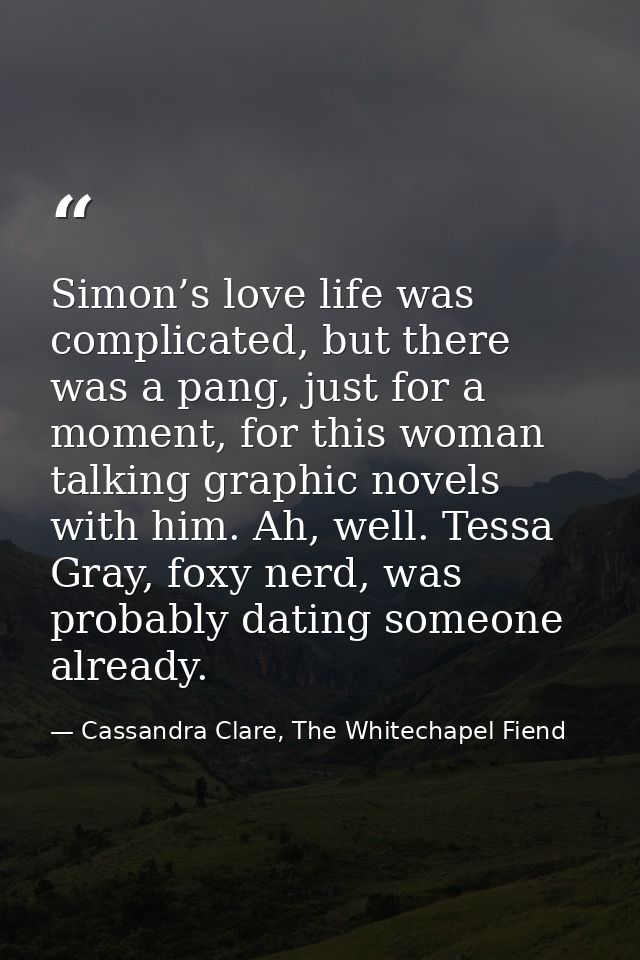 Simon’s love life was complicated, but there was a pang, just for a moment, for this woman talking graphic novels with h — Cassandra Clare, The Whitechapel Fiend