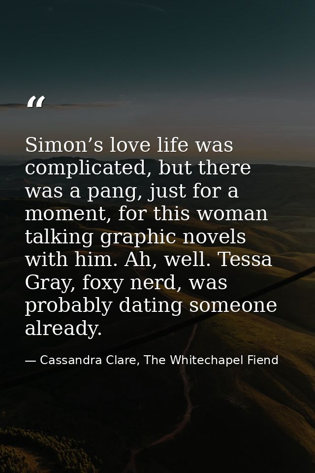 Simon’s love life was complicated, but there was a pang, just for a moment, for this woman talking graphic novels with h — Cassandra Clare, The Whitechapel Fiend
