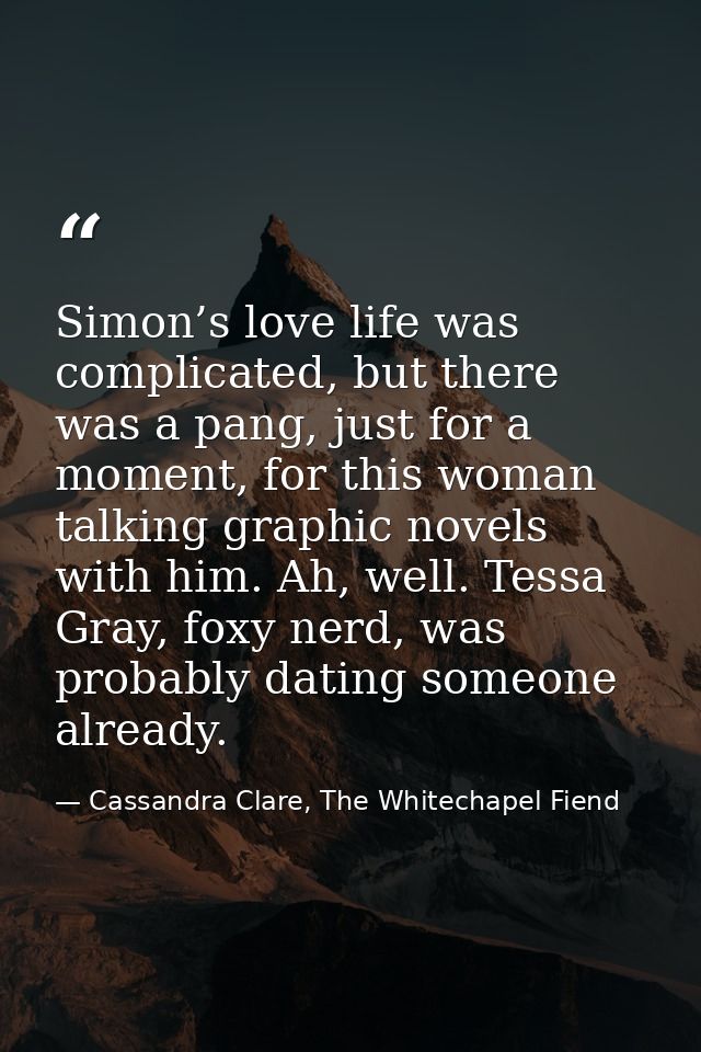 Simon’s love life was complicated, but there was a pang, just for a moment, for this woman talking graphic novels with h — Cassandra Clare, The Whitechapel Fiend