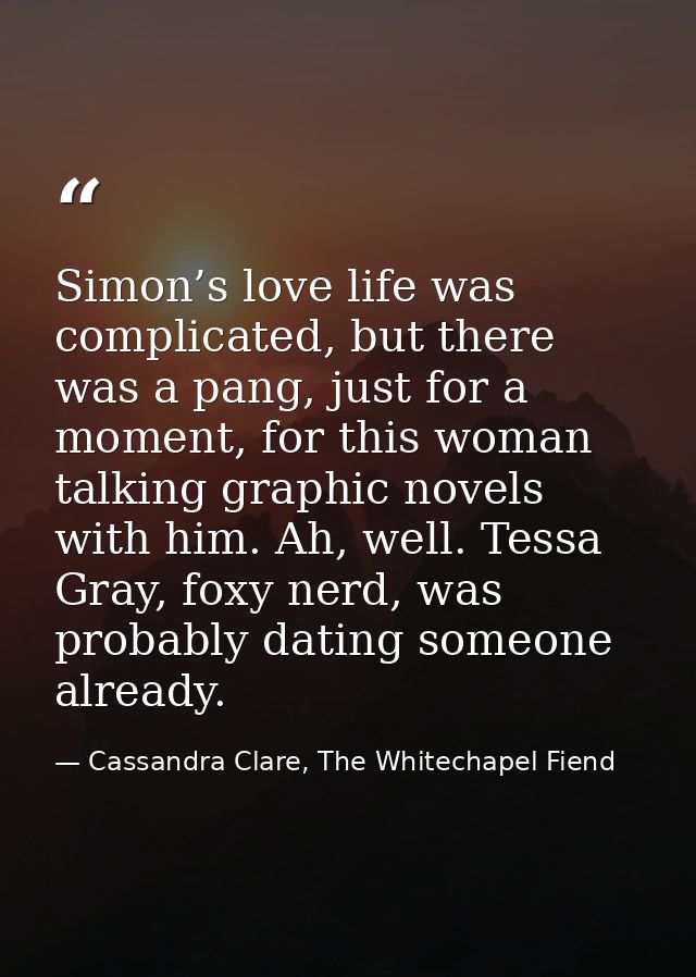 Simon’s love life was complicated, but there was a pang, just for a moment, for this woman talking graphic novels with h — Cassandra Clare, The Whitechapel Fiend