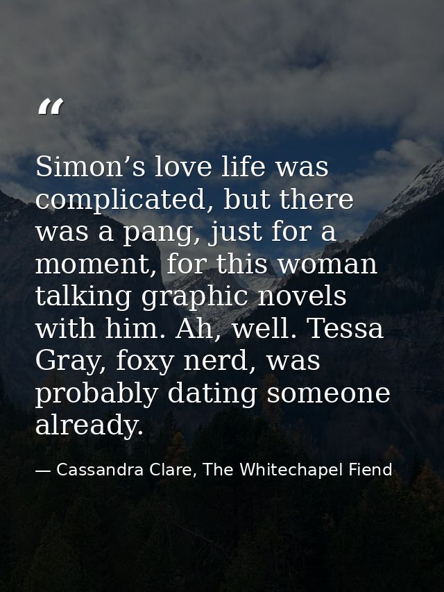 Simon’s love life was complicated, but there was a pang, just for a moment, for this woman talking graphic novels with h — Cassandra Clare, The Whitechapel Fiend