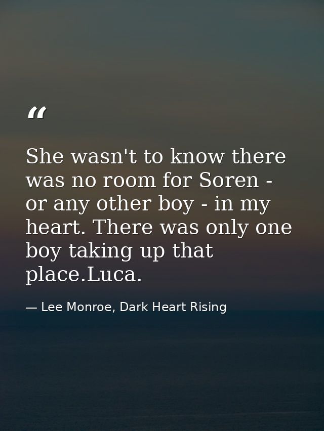 She wasn't to know there was no room for Soren - or any other boy - in my heart. There was only one boy taking up that p — Lee Monroe, Dark Heart Rising