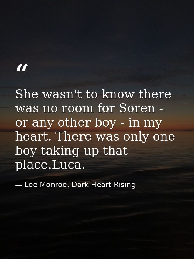 She wasn't to know there was no room for Soren - or any other boy - in my heart. There was only one boy taking up that p — Lee Monroe, Dark Heart Rising