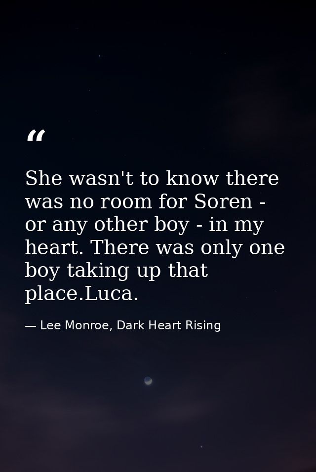 She wasn't to know there was no room for Soren - or any other boy - in my heart. There was only one boy taking up that p — Lee Monroe, Dark Heart Rising