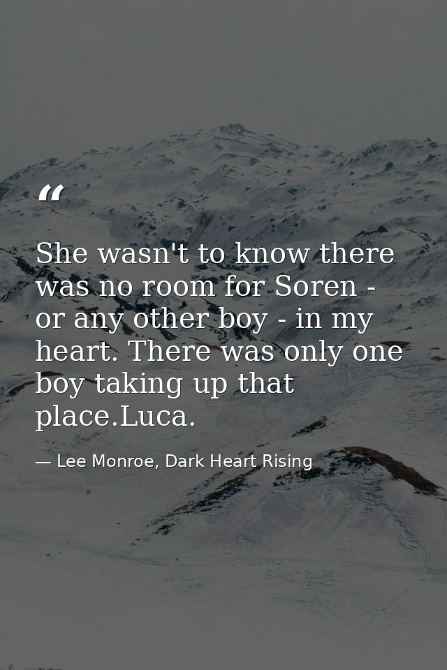 She wasn't to know there was no room for Soren - or any other boy - in my heart. There was only one boy taking up that p — Lee Monroe, Dark Heart Rising