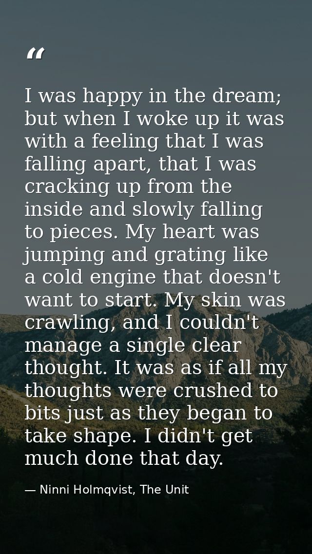 I was happy in the dream; but when I woke up it was with a feeling that I was falling apart, that I was cracking up from — Ninni Holmqvist, The Unit