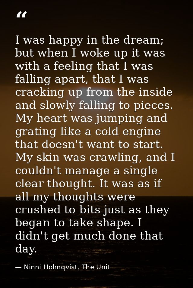 I was happy in the dream; but when I woke up it was with a feeling that I was falling apart, that I was cracking up from — Ninni Holmqvist, The Unit