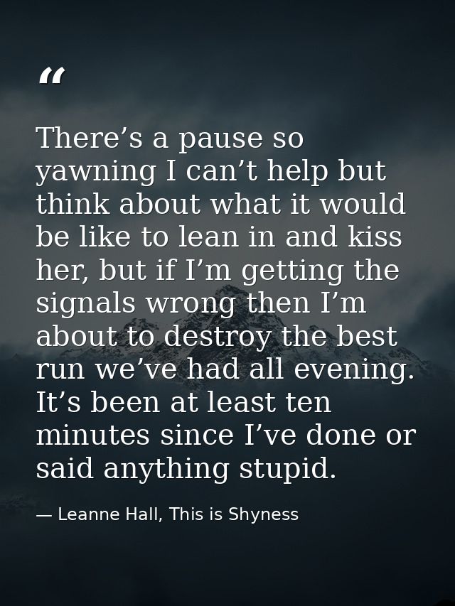 There’s a pause so yawning I can’t help but think about what it would be like to lean in and kiss her, but if I’m gettin — Leanne Hall, This is Shyness
