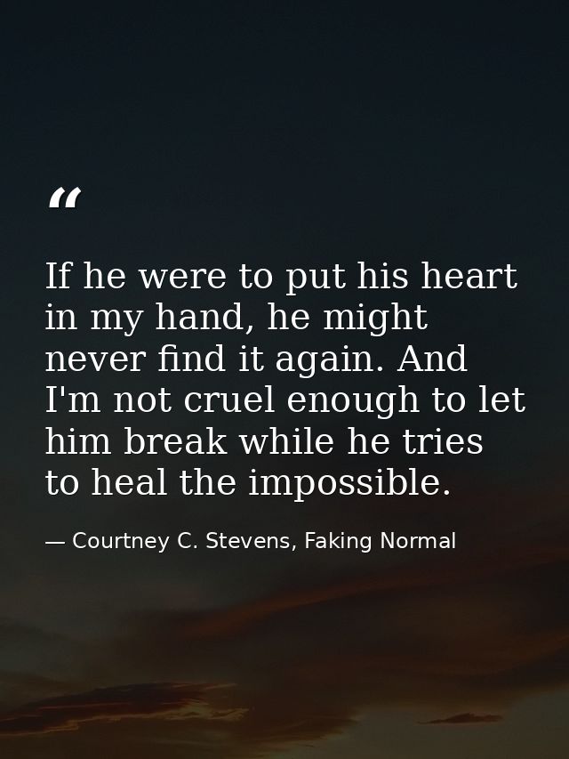 If he were to put his heart in my hand, he might never find it again. And I'm not cruel enough to let him break while he — Courtney C. Stevens, Faking Normal