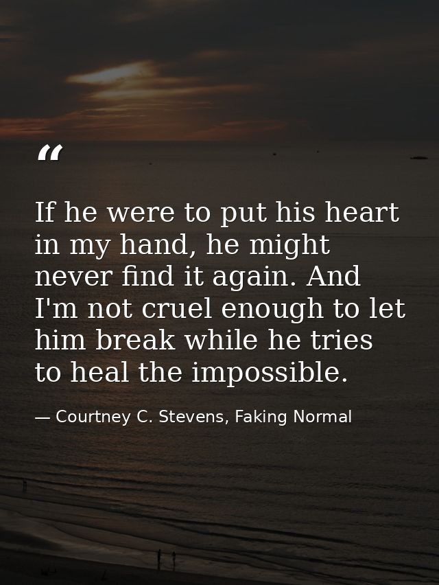 If he were to put his heart in my hand, he might never find it again. And I'm not cruel enough to let him break while he — Courtney C. Stevens, Faking Normal