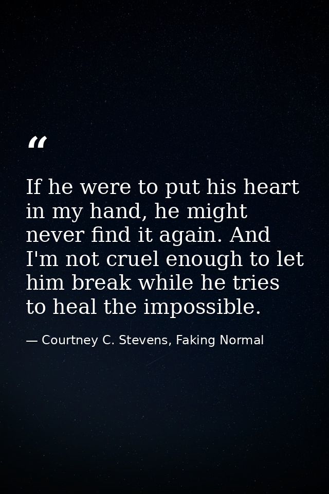 If he were to put his heart in my hand, he might never find it again. And I'm not cruel enough to let him break while he — Courtney C. Stevens, Faking Normal