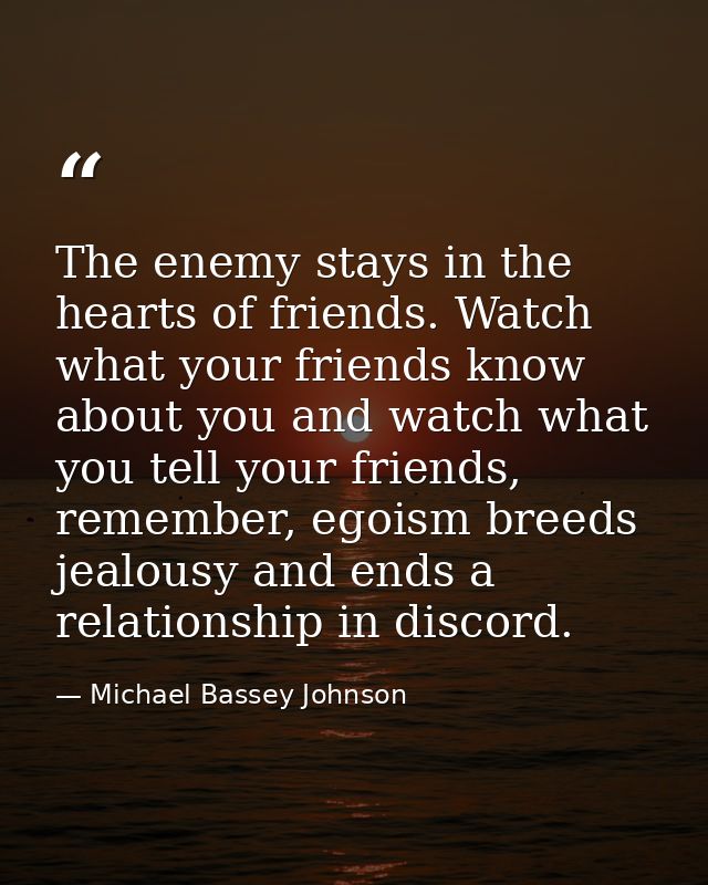 The enemy stays in the hearts of friends. Watch what your friends know about you and watch what you tell your friends, r — Michael Bassey Johnson