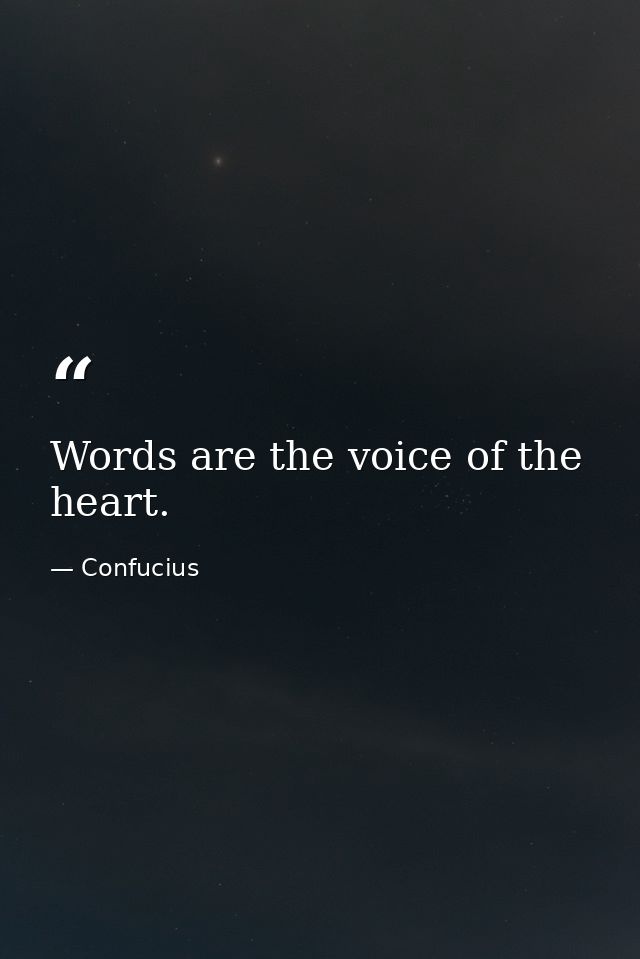 Words are the voice of the heart. — Confucius